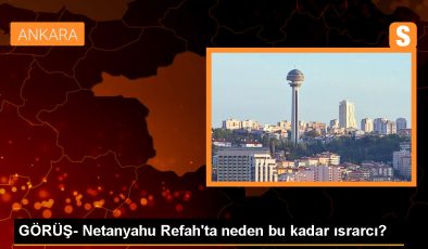 GÖRÜŞ- Netanyahu Refah’ta neden bu kadar ısrarcı?